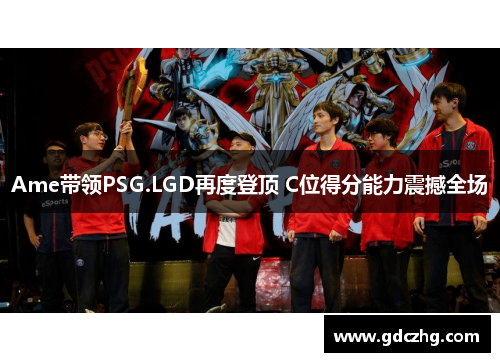 Ame带领PSG.LGD再度登顶 C位得分能力震撼全场